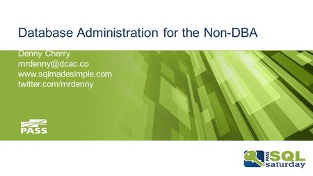 Database Administration for the Non-DBA Denny Cherry  twitter.com/mrdenny.