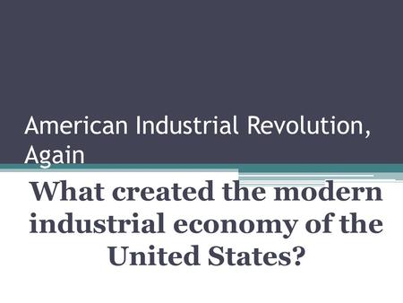 American Industrial Revolution, Again What created the modern industrial economy of the United States?