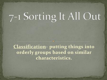 Classification- putting things into orderly groups based on similar characteristics.