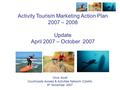 Chris Scott Countryside Access & Activities Network (CAAN) 6 th November 2007 Activity Tourism Marketing Action Plan 2007 – 2008 Update April 2007 – October.