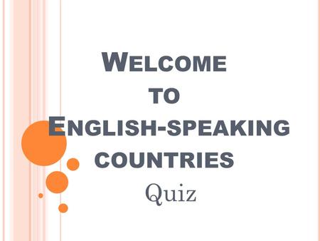 W ELCOME TO E NGLISH - SPEAKING COUNTRIES Quiz.