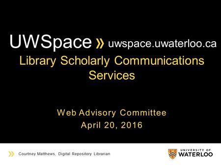 YOUR TITLE HERE Courtney Matthews, Digital Repository Librarian Web Advisory Committee April 20, 2016 uwspace.uwaterloo.ca Library Scholarly Communications.