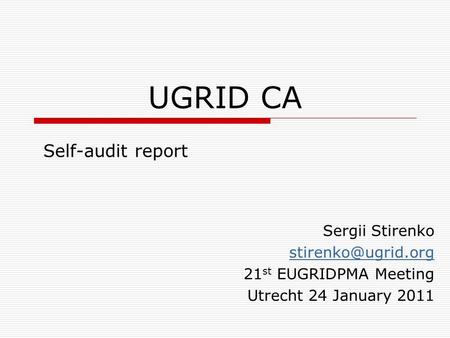 UGRID CA Self-audit report Sergii Stirenko 21 st EUGRIDPMA Meeting Utrecht 24 January 2011.