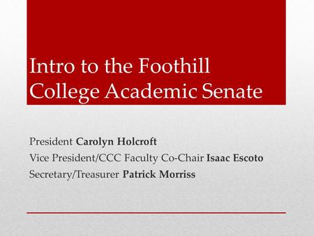 Intro to the Foothill College Academic Senate President Carolyn Holcroft Vice President/CCC Faculty Co-Chair Isaac Escoto Secretary/Treasurer Patrick Morriss.