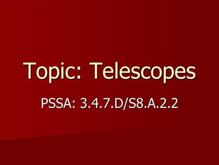 Topic: Telescopes PSSA: 3.4.7.D/S8.A.2.2. Objective: TLW compare optical and nonoptical telescopes. TLW compare optical and nonoptical telescopes.