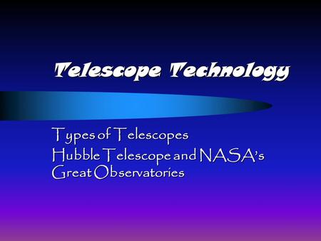 Telescope Technology Types of Telescopes Hubble Telescope and NASA’s Great Observatories.