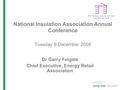 National Insulation Association Annual Conference Tuesday 9 December 2008 Dr Garry Felgate Chief Executive, Energy Retail Association.