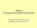 Maths at St. Bonaventure’s Catholic Primary School ‘Striving to be the best we can, guided by the light of Christ.’