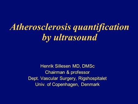 Atherosclerosis quantification by ultrasound Henrik Sillesen MD, DMSc Chairman & professor Dept. Vascular Surgery, Rigshospitalet Univ. of Copenhagen,