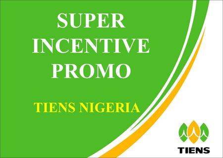 TIENS NIGERIA SUPER INCENTIVE PROMO. Campaign Period 26 th June 2014 till 25 th June 2015 (Bonus month 2014/07 to Bonus month 2015/06)