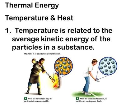 Thermal Energy Temperature & Heat 1. Temperature is related to the average kinetic energy of the particles in a substance.