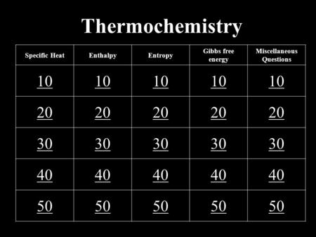 Thermochemistry Specific HeatEnthalpyEntropy Gibbs free energy Miscellaneous Questions 10 20 30 40 50.