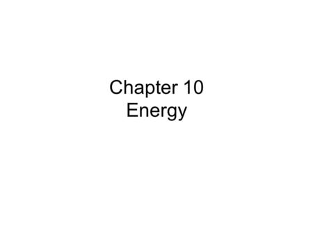 Chapter 10 Energy. Energy: Types Objectives: 1)To understand the general properties of energy 2)To understand the concepts of temperature and heat 3)To.