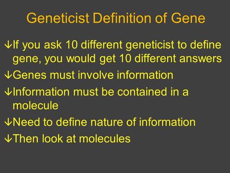 Geneticist Definition of Gene  If you ask 10 different geneticist to define gene, you would get 10 different answers  Genes must involve information.