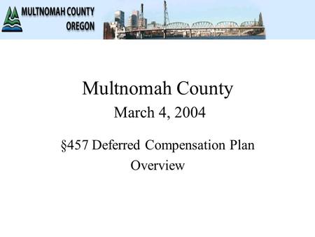 Multnomah County March 4, 2004 §457 Deferred Compensation Plan Overview.