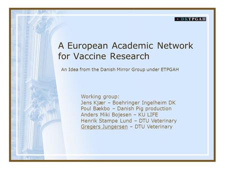 A European Academic Network for Vaccine Research An Idea from the Danish Mirror Group under ETPGAH Working group: Jens Kjær – Boehringer Ingelheim DK Poul.