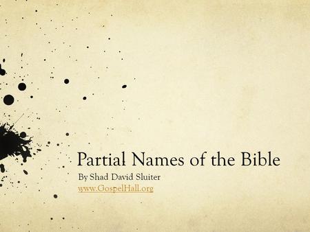 Partial Names of the Bible By Shad David Sluiter www.GospelHall.org.