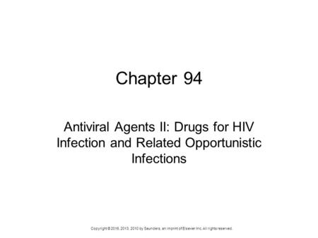 Copyright © 2016, 2013, 2010 by Saunders, an imprint of Elsevier Inc. All rights reserved. Chapter 94 Antiviral Agents II: Drugs for HIV Infection and.