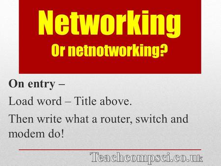 Networking Or netnotworking? On entry – Load word – Title above. Then write what a router, switch and modem do!