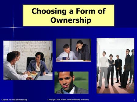 Chapter 3 Forms of Ownership Copyright 2006 Prentice Hall Publishing Company 1 Choosing a Form of Ownership.