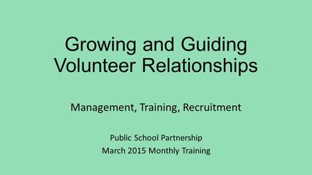 Growing and Guiding Volunteer Relationships Management, Training, Recruitment Public School Partnership March 2015 Monthly Training.