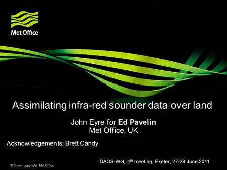 © Crown copyright Met Office Assimilating infra-red sounder data over land John Eyre for Ed Pavelin Met Office, UK Acknowledgements: Brett Candy DAOS-WG,