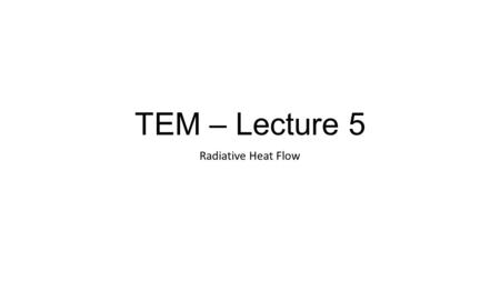 TEM – Lecture 5 Radiative Heat Flow. Radiation Radiation intensity increases with temperature! Every surface above zero K Radiates!