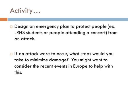 Activity…  Design an emergency plan to protect people (ex. LRHS students or people attending a concert) from an attack.  If an attack were to occur,