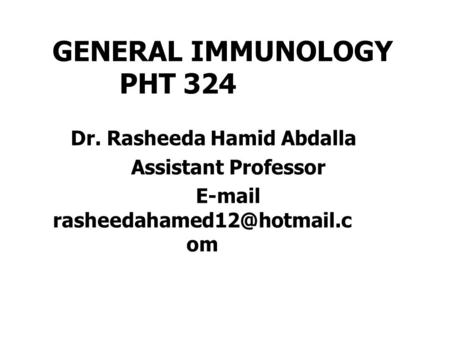 GENERAL IMMUNOLOGY PHT 324 Dr. Rasheeda Hamid Abdalla Assistant Professor  om.