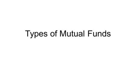 Types of Mutual Funds. There are Five Main Classes of Mutual Funds: money market funds income funds Equity funds balanced funds index funds.