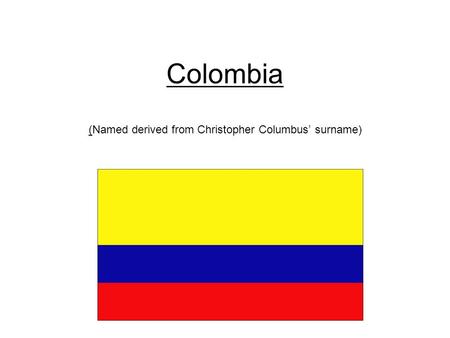 Colombia (Named derived from Christopher Columbus’ surname) c.