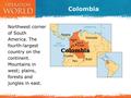 Colombia Northwest corner of South America. The fourth-largest country on the continent. Mountains in west; plains, forests and jungles in east.