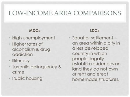 LOW-INCOME AREA COMPARISONS MDCs High unemployment Higher rates of alcoholism & drug addiction Illiteracy Juvenile delinquency & crime Public housing LDCs.