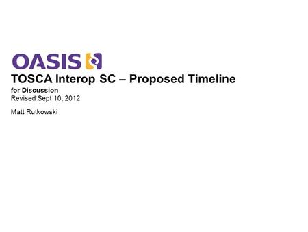 TOSCA Interop SC – Proposed Timeline for Discussion Revised Sept 10, 2012 Matt Rutkowski.