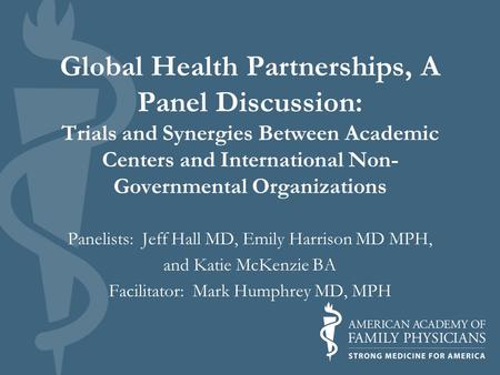 Global Health Partnerships, A Panel Discussion: Trials and Synergies Between Academic Centers and International Non- Governmental Organizations Panelists: