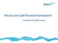 What is the Self Review Framework? Presented by Matt Gurney.