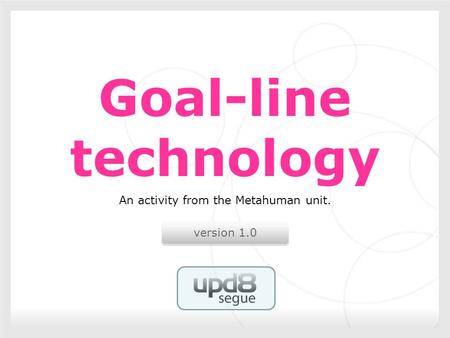 Version 1.0 Goal-line technology An activity from the Metahuman unit.