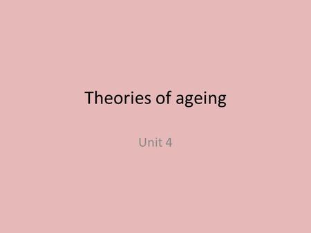 Theories of ageing Unit 4. Today you will be able to: Describe 3 theories of ageing Apply the theories to an individual Suggest how care providers can.