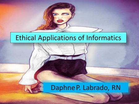 Daphne P. Labrado, RN 1.recognize ethical dilemmas in nursing informatics. 2. examine ethical implications in nursing informatics. 3. evaluate professional.