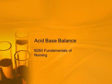 Acid Base Balance B260 Fundamentals of Nursing. What is pH? pH is the concentration of hydrogen (H+) ions The pH of blood indicates the net result of.