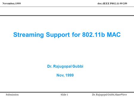 November, 1999 doc.:IEEE P802.11-99/259 Submission Slide 1 Dr. Rajugopal Gubbi,ShareWave Streaming Support for 802.11b MAC Dr. Rajugopal Gubbi Nov, 1999.