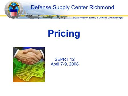 DLA's Aviation Supply & Demand Chain Manager Pricing Defense Supply Center Richmond SEPRT 12 April 7-9, 2008.