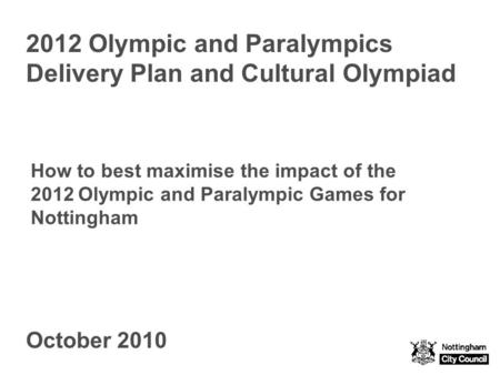 2012 Olympic and Paralympics Delivery Plan and Cultural Olympiad October 2010 How to best maximise the impact of the 2012 Olympic and Paralympic Games.