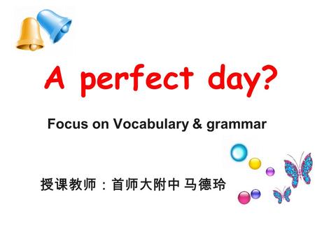 A perfect day? Focus on Vocabulary & grammar 授课教师：首师大附中 马德玲.