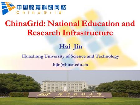 ChinaGrid: National Education and Research Infrastructure Hai Jin Huazhong University of Science and Technology