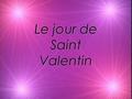 Le jour de Saint Valentin.  Few people celebrate Valentine ’ s Day in France. Up until the last couple of decades, there were no banners, no cards, no.