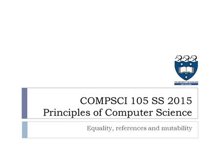 Equality, references and mutability COMPSCI 105 SS 2015 Principles of Computer Science.