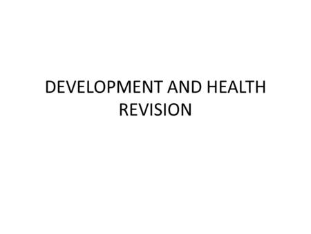 DEVELOPMENT AND HEALTH REVISION. DEVELOPMENT INDICATORS Should be aware of social/ economic and composite indicators. Often need to talk about limitations/