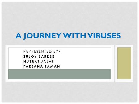 REPRESENTED BY- SUJOY SARKER NUSRAT JALAL FARZANA ZAMAN A JOURNEY WITH VIRUSES.