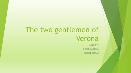 The two gentlemen of Verona Made by: Ferenc András Kurucz Tamás.